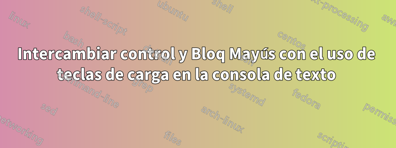 Intercambiar control y Bloq Mayús con el uso de teclas de carga en la consola de texto