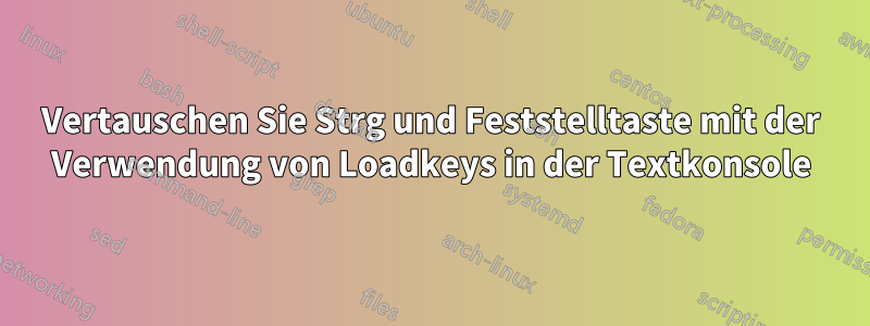 Vertauschen Sie Strg und Feststelltaste mit der Verwendung von Loadkeys in der Textkonsole