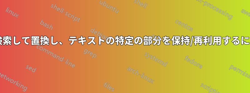 ファイル内のテキストを検索して置換し、テキストの特定の部分を保持/再利用するにはどうすればよいですか?