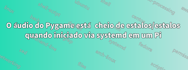 O áudio do Pygame está cheio de estalos/estalos quando iniciado via systemd em um Pi