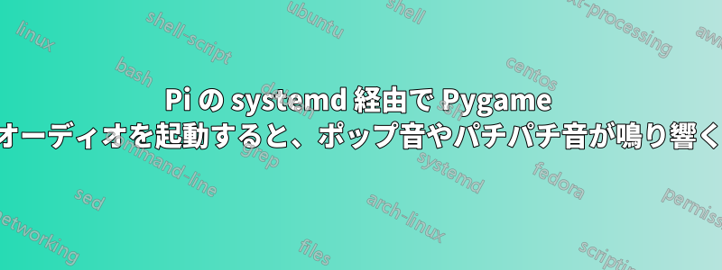 Pi の systemd 経由で Pygame オーディオを起動すると、ポップ音やパチパチ音が鳴り響く