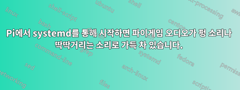 Pi에서 systemd를 통해 시작하면 파이게임 오디오가 펑 소리나 딱딱거리는 소리로 가득 차 있습니다.