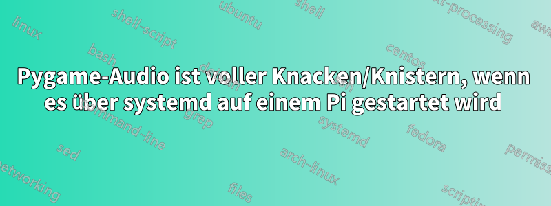 Pygame-Audio ist voller Knacken/Knistern, wenn es über systemd auf einem Pi gestartet wird