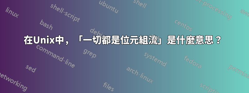 在Unix中，「一切都是位元組流」是什麼意思？