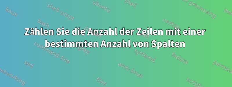 Zählen Sie die Anzahl der Zeilen mit einer bestimmten Anzahl von Spalten