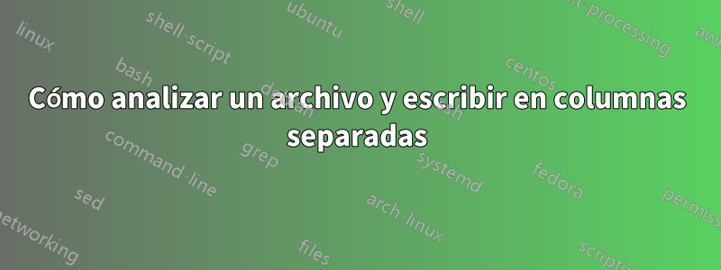 Cómo analizar un archivo y escribir en columnas separadas