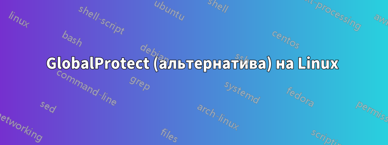 GlobalProtect (альтернатива) на Linux