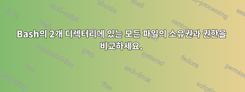 Bash의 2개 디렉터리에 있는 모든 파일의 소유권과 권한을 비교하세요.