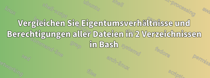 Vergleichen Sie Eigentumsverhältnisse und Berechtigungen aller Dateien in 2 Verzeichnissen in Bash