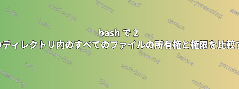 bash で 2 つのディレクトリ内のすべてのファイルの所有権と権限を比較する