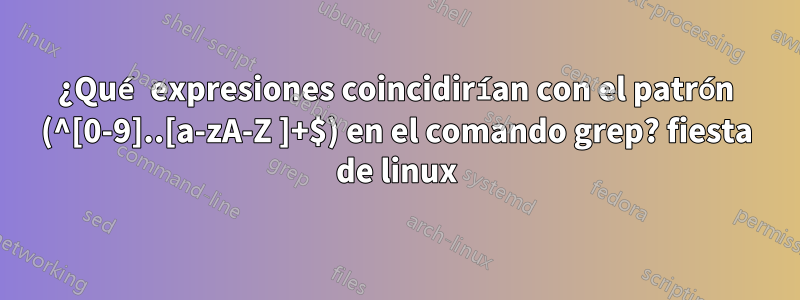 ¿Qué expresiones coincidirían con el patrón (^[0-9]..[a-zA-Z ]+$) en el comando grep? fiesta de linux