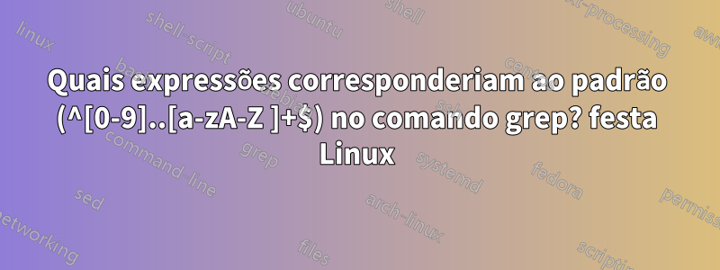 Quais expressões corresponderiam ao padrão (^[0-9]..[a-zA-Z ]+$) no comando grep? festa Linux