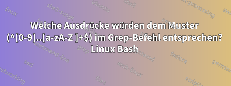 Welche Ausdrücke würden dem Muster (^[0-9]..[a-zA-Z ]+$) im Grep-Befehl entsprechen? Linux Bash