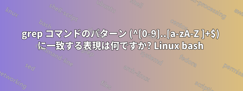 grep コマンドのパターン (^[0-9]..[a-zA-Z ]+$) に一致する表現は何ですか? Linux bash