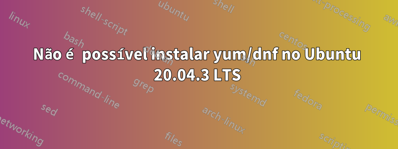 Não é possível instalar yum/dnf no Ubuntu 20.04.3 LTS