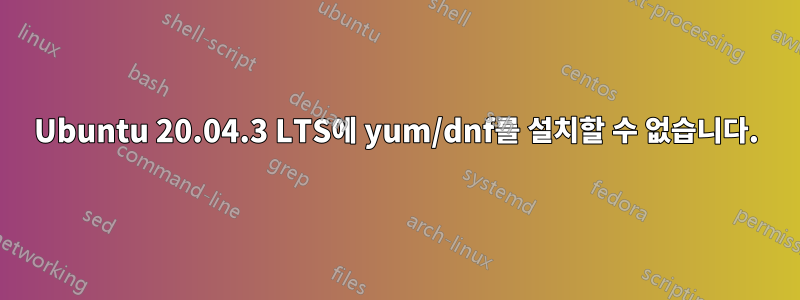 Ubuntu 20.04.3 LTS에 yum/dnf를 설치할 수 없습니다.