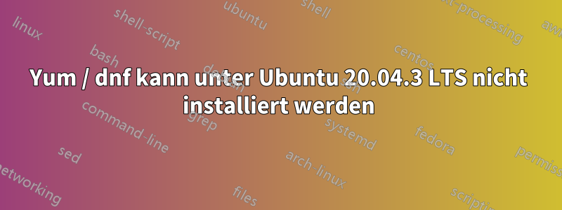 Yum / dnf kann unter Ubuntu 20.04.3 LTS nicht installiert werden