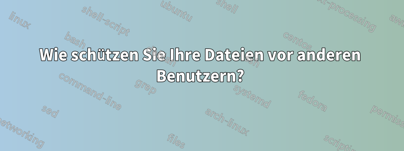 Wie schützen Sie Ihre Dateien vor anderen Benutzern?