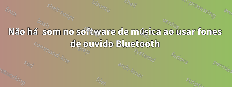 Não há som no software de música ao usar fones de ouvido Bluetooth