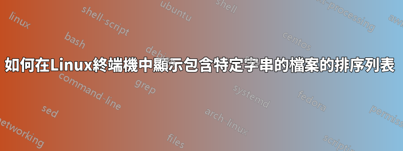 如何在Linux終端機中顯示包含特定字串的檔案的排序列表