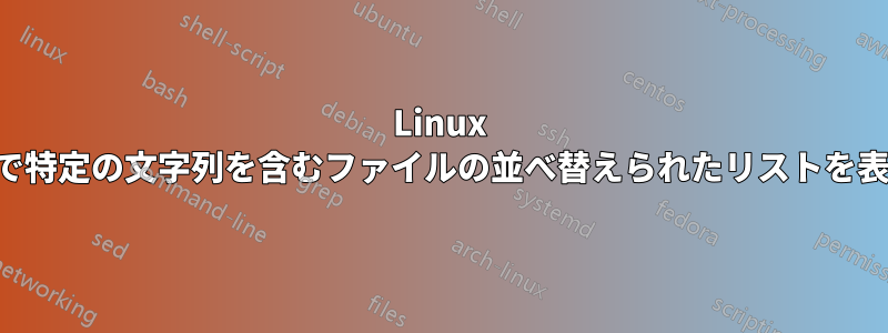 Linux ターミナルで特定の文字列を含むファイルの並べ替えられたリストを表示する方法