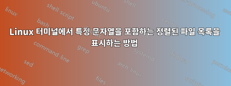 Linux 터미널에서 특정 문자열을 포함하는 정렬된 파일 목록을 표시하는 방법