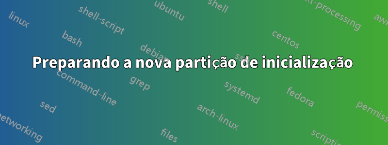 Preparando a nova partição de inicialização