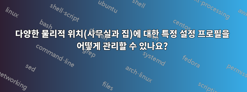 다양한 물리적 위치(사무실과 집)에 대한 특정 설정 프로필을 어떻게 관리할 수 있나요?