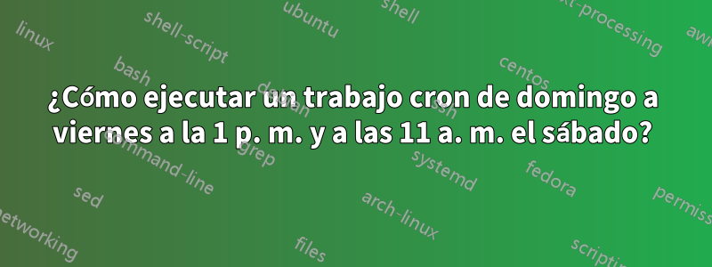 ¿Cómo ejecutar un trabajo cron de domingo a viernes a la 1 p. m. y a las 11 a. m. el sábado?