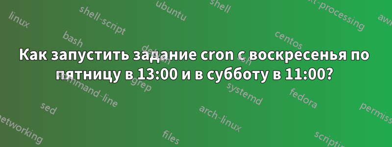 Как запустить задание cron с воскресенья по пятницу в 13:00 и в субботу в 11:00?