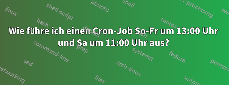 Wie führe ich einen Cron-Job So-Fr um 13:00 Uhr und Sa um 11:00 Uhr aus?