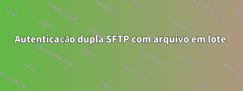 Autenticação dupla SFTP com arquivo em lote