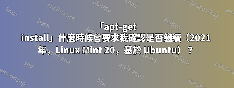 「apt-get install」什麼時候會要求我確認是否繼續（2021 年，Linux Mint 20，基於 Ubuntu）？