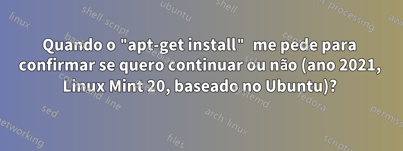 Quando o "apt-get install" me pede para confirmar se quero continuar ou não (ano 2021, Linux Mint 20, baseado no Ubuntu)?