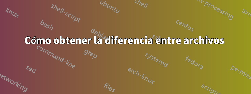 Cómo obtener la diferencia entre archivos