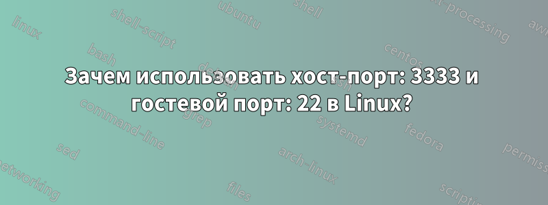 Зачем использовать хост-порт: 3333 и гостевой порт: 22 в Linux?