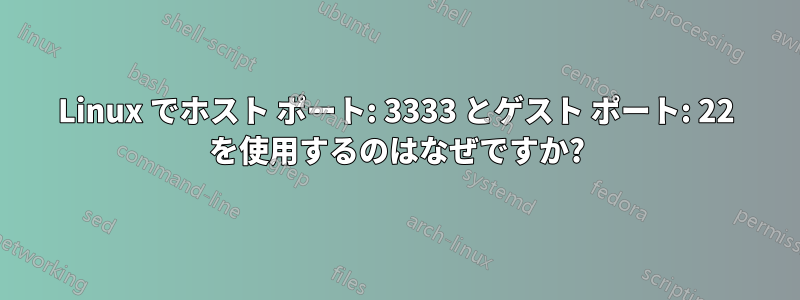 Linux でホスト ポート: 3333 とゲスト ポート: 22 を使用するのはなぜですか?