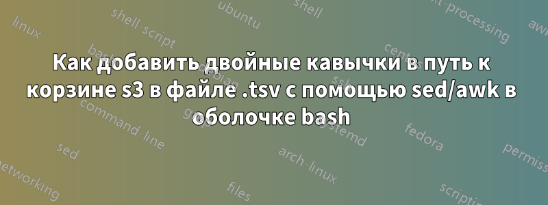 Как добавить двойные кавычки в путь к корзине s3 в файле .tsv с помощью sed/awk в оболочке bash