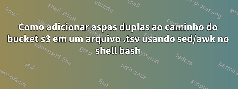 Como adicionar aspas duplas ao caminho do bucket s3 em um arquivo .tsv usando sed/awk no shell bash