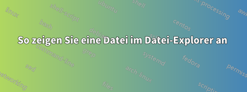 So zeigen Sie eine Datei im Datei-Explorer an