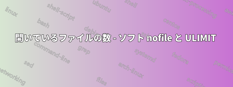 開いているファイルの数 - ソフト nofile と ULIMIT