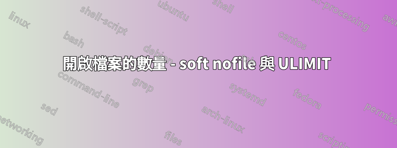 開啟檔案的數量 - soft nofile 與 ULIMIT