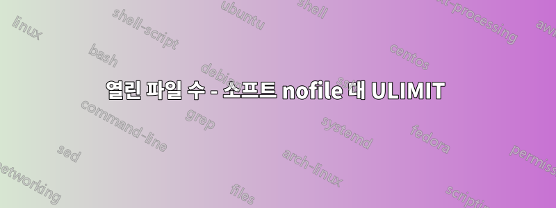 열린 파일 수 - 소프트 nofile 대 ULIMIT