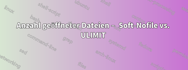 Anzahl geöffneter Dateien – Soft-Nofile vs. ULIMIT