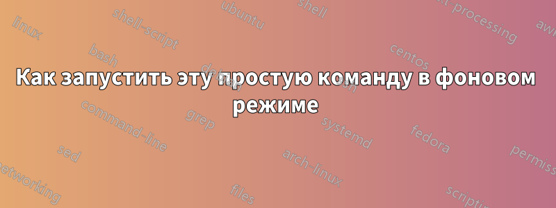 Как запустить эту простую команду в фоновом режиме