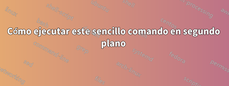 Cómo ejecutar este sencillo comando en segundo plano