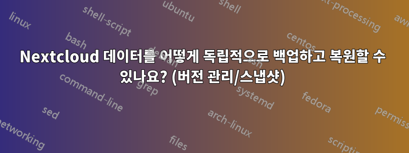 Nextcloud 데이터를 어떻게 독립적으로 백업하고 복원할 수 있나요? (버전 관리/스냅샷)