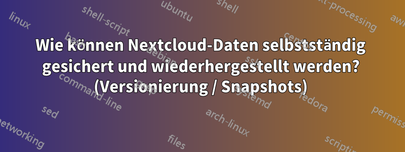 Wie können Nextcloud-Daten selbstständig gesichert und wiederhergestellt werden? (Versionierung / Snapshots)