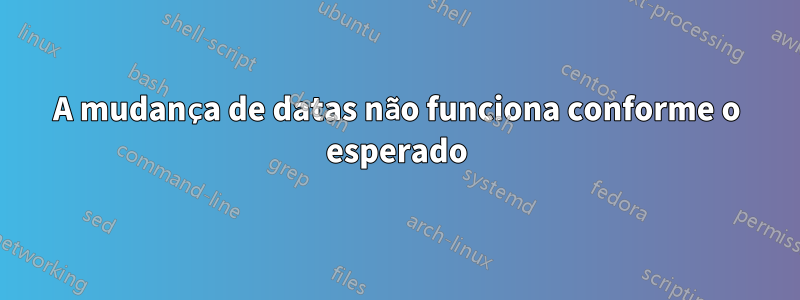 A mudança de datas não funciona conforme o esperado