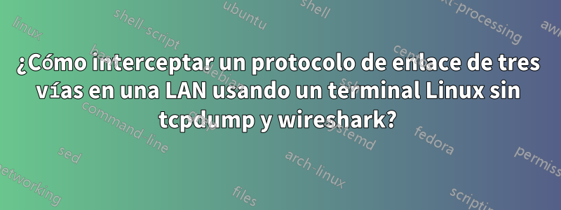 ¿Cómo interceptar un protocolo de enlace de tres vías en una LAN usando un terminal Linux sin tcpdump y wireshark?